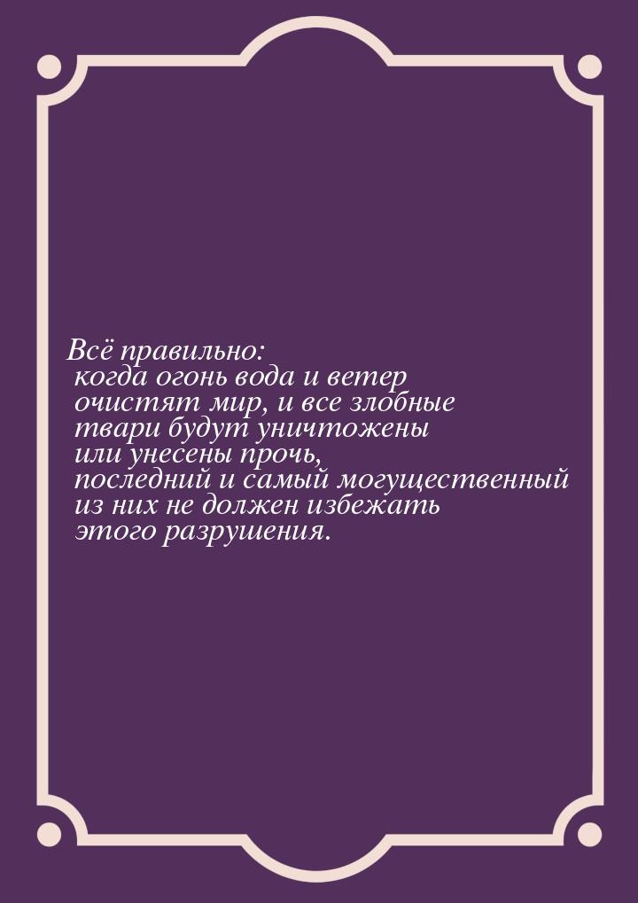 Всё правильно: когда огонь вода и ветер очистят мир, и все злобные твари будут уничтожены 