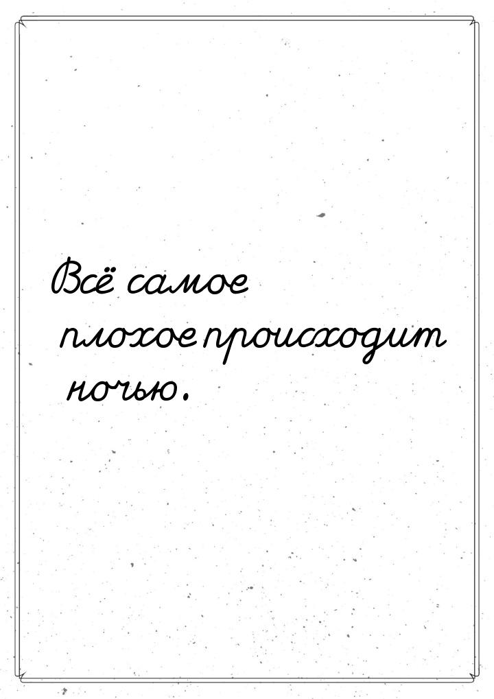 Всё самое плохое происходит ночью.