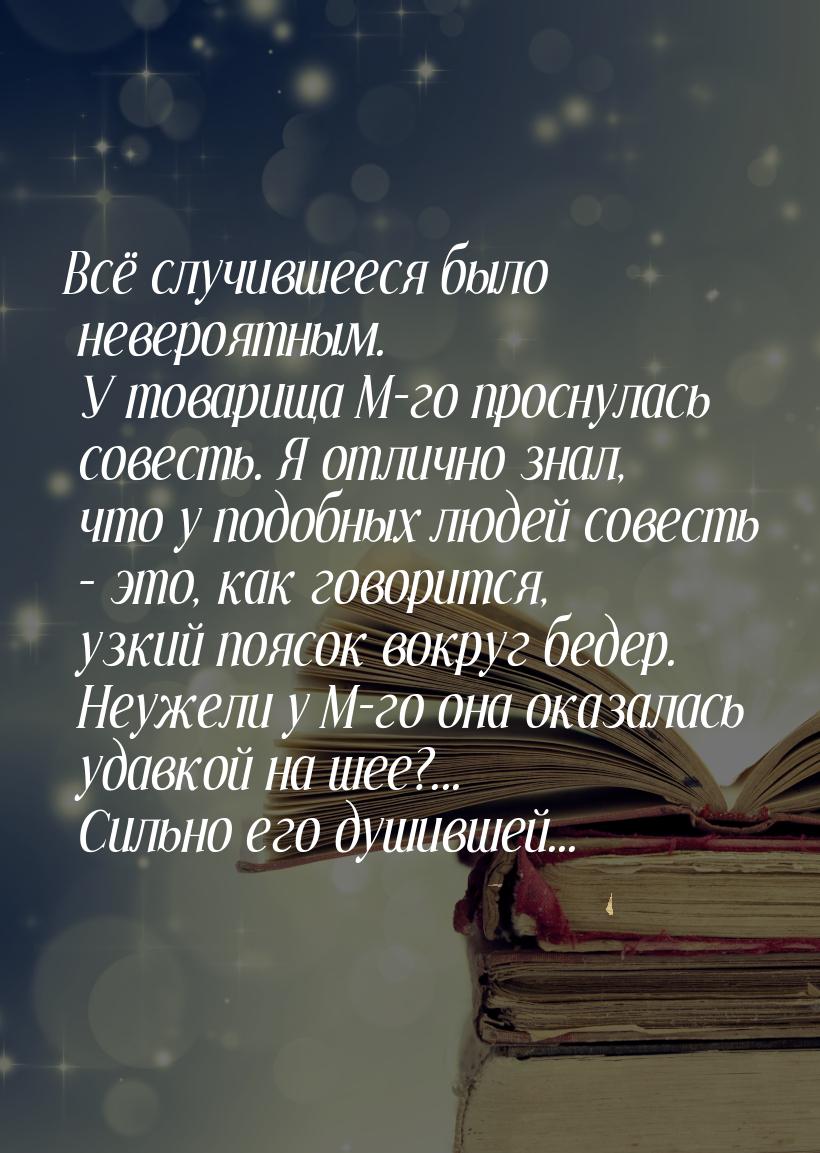 Всё случившееся было невероятным. У товарища М-го проснулась совесть. Я отлично знал, что 