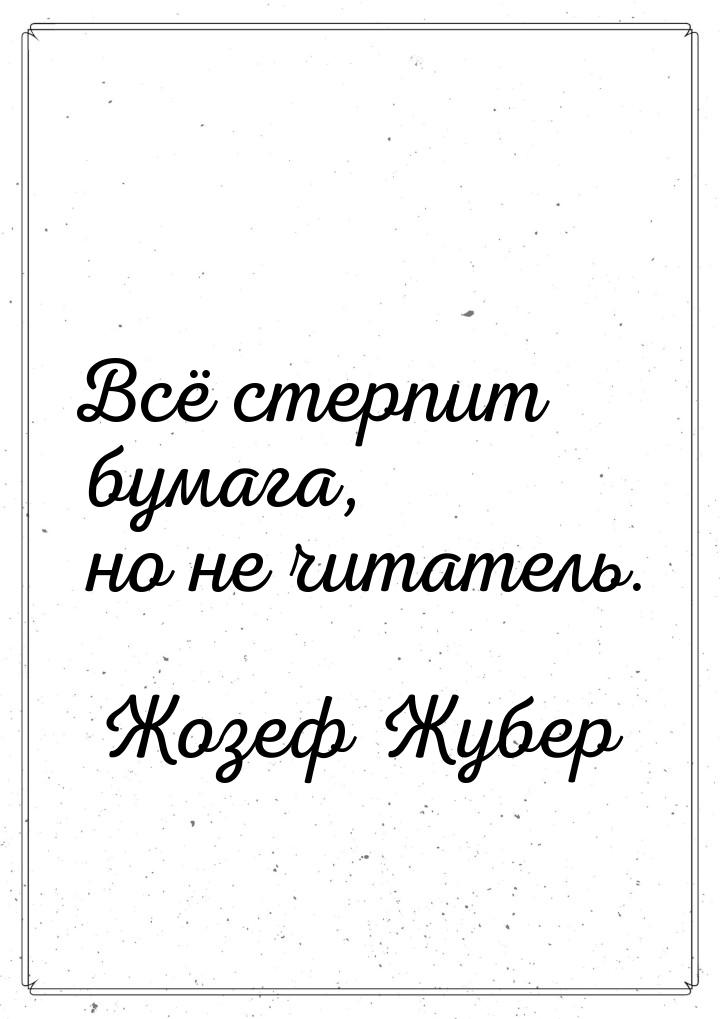 Всё стерпит бумага, но не читатель.