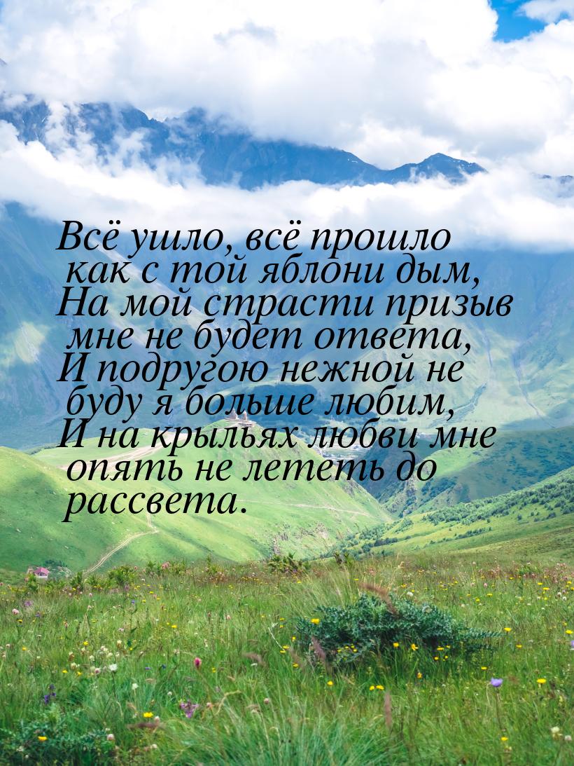 Всё ушло, всё прошло как с той яблони дым, На мой страсти призыв мне не будет ответа, И по