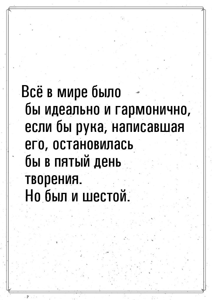 Всё в мире было бы идеально и гармонично, если бы рука, написавшая его, остановилась бы в 