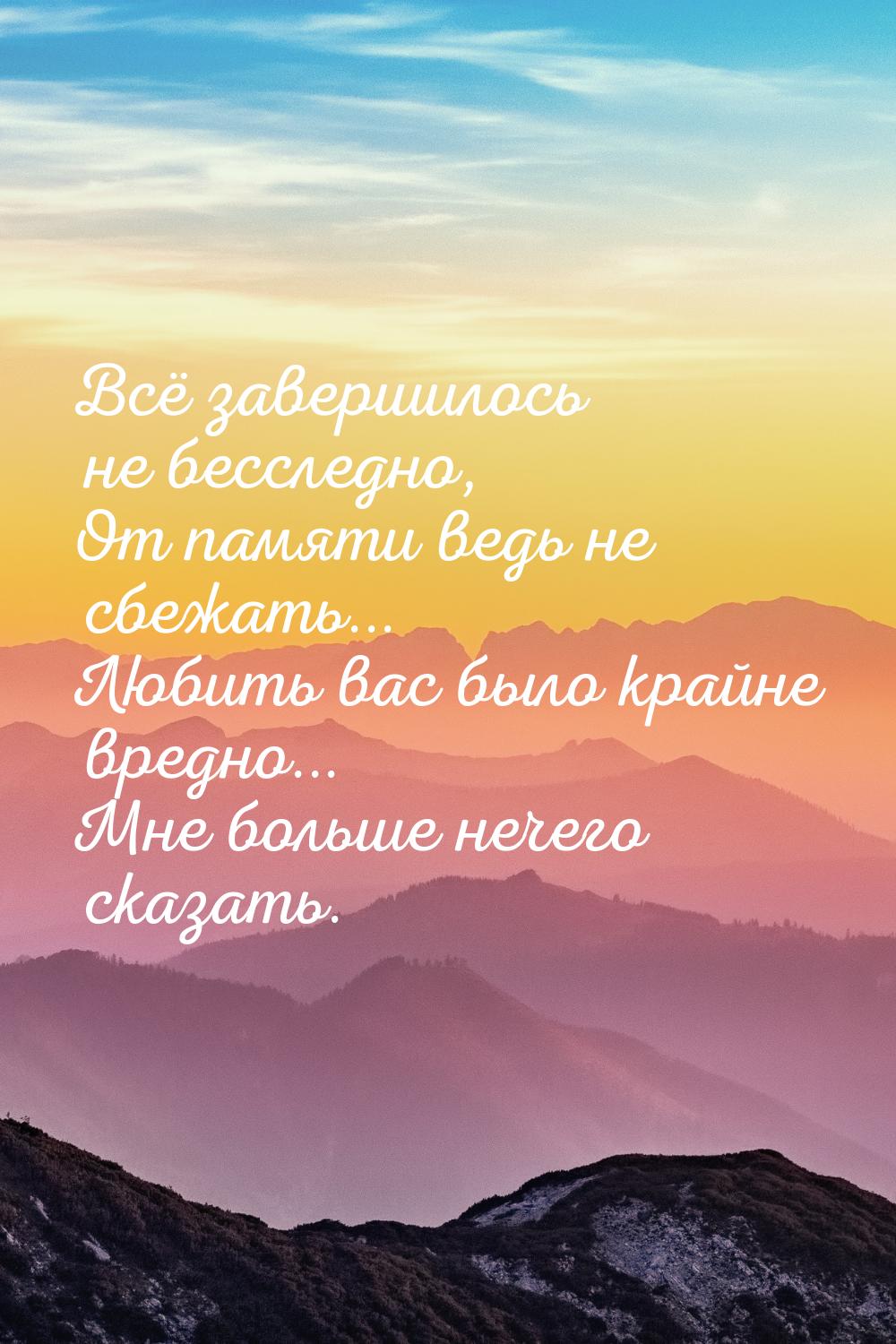 Всё завершилось не бесследно, От памяти ведь не сбежать... Любить вас было крайне вредно..