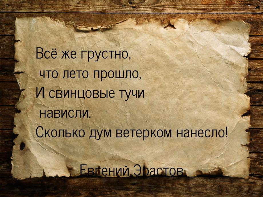 Всё же грустно, что лето прошло, И свинцовые тучи нависли. Сколько дум ветерком нанесло!