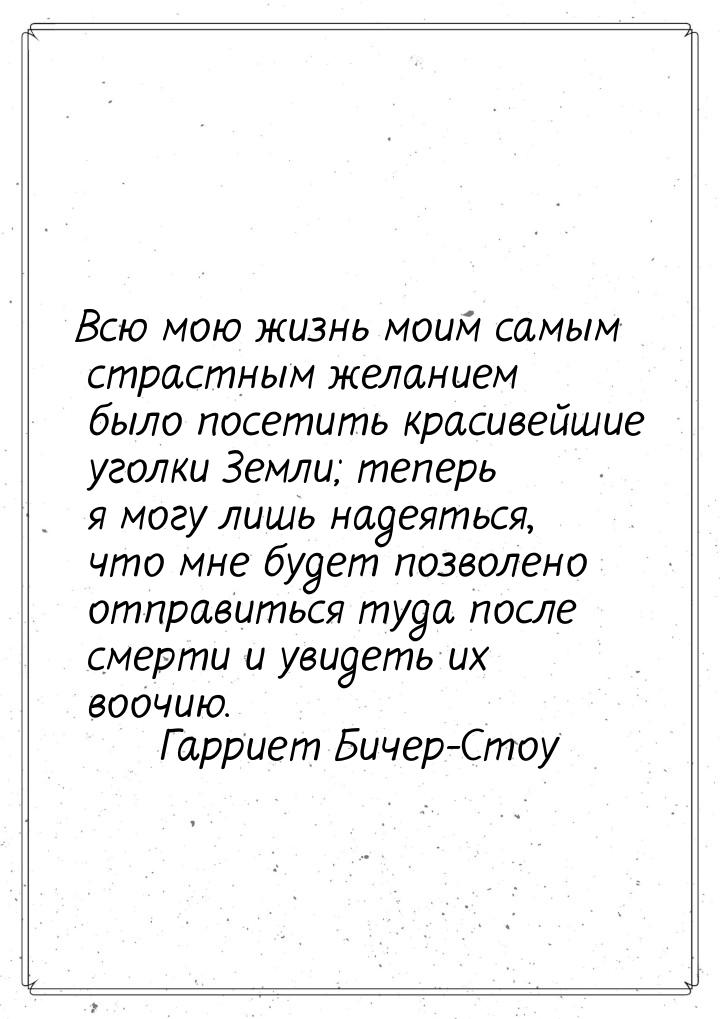 Всю мою жизнь моим самым страстным желанием было посетить красивейшие уголки Земли; теперь