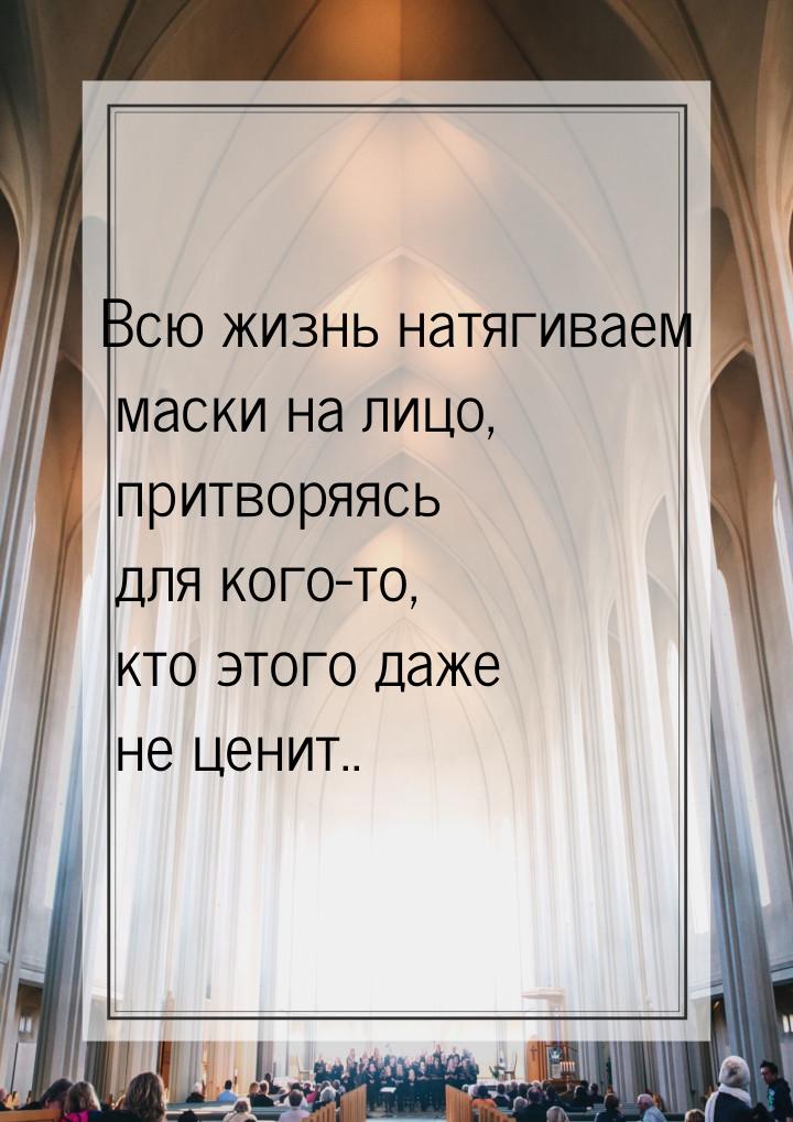 Всю жизнь натягиваем маски на лицо, притворяясь для кого-то, кто этого даже не ценит..