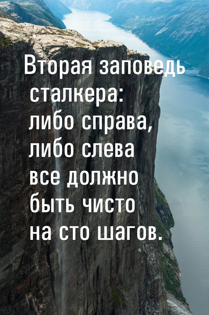 Вторая заповедь сталкера: либо справа, либо слева все должно быть чисто на сто шагов.