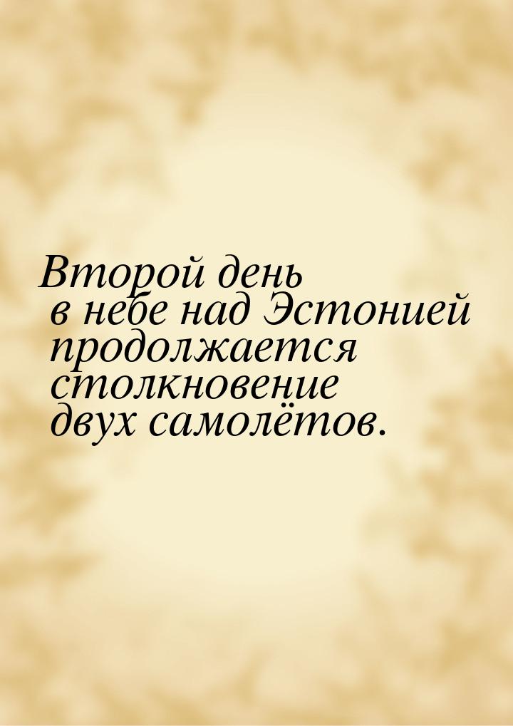 Второй день в небе над Эстонией продолжается столкновение двух самолётов.