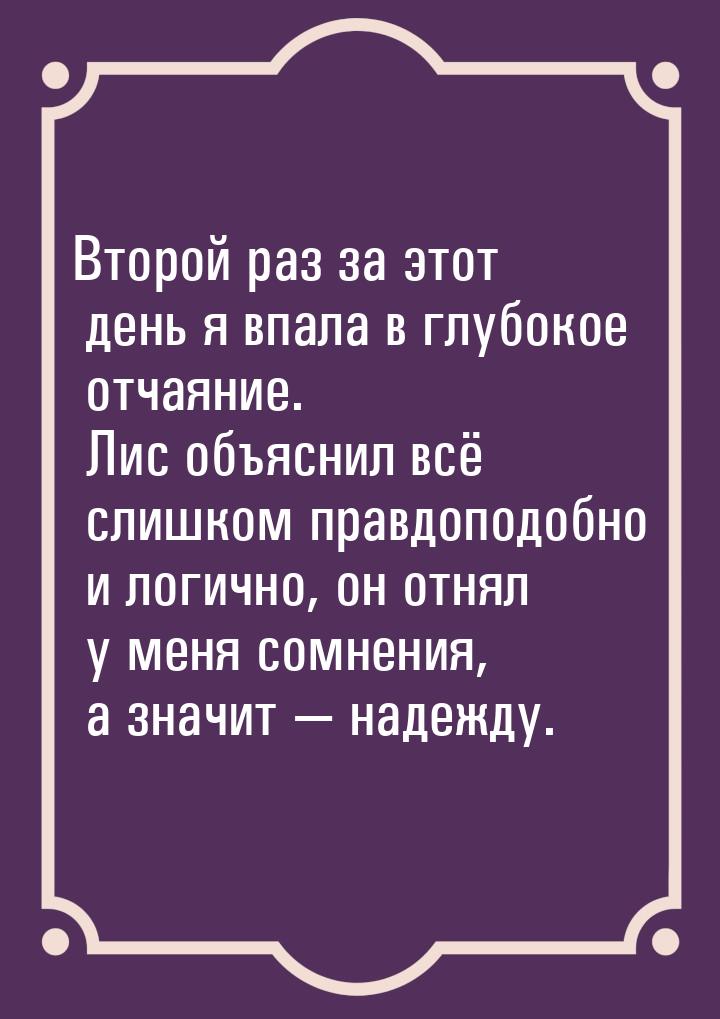 Второй раз за этот день я впала в глубокое отчаяние. Лис объяснил всё слишком правдоподобн