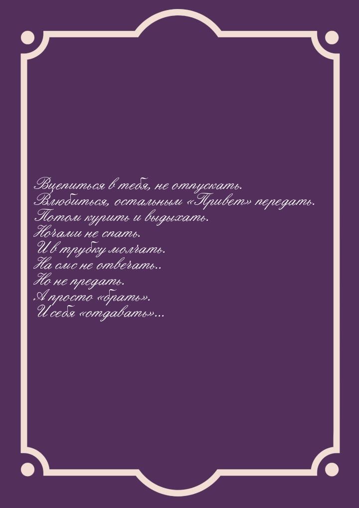 Вцепиться в тебя, не отпускать. Влюбиться, остальным Привет передать. Потом 