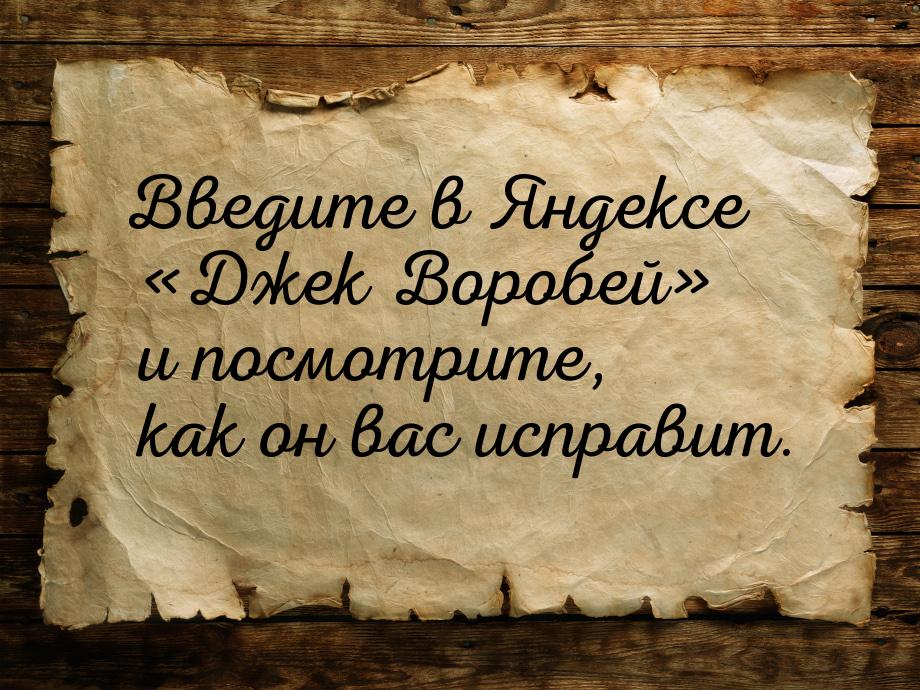 Введите в Яндексе Джек Воробей и посмотрите, как он вас исправит.