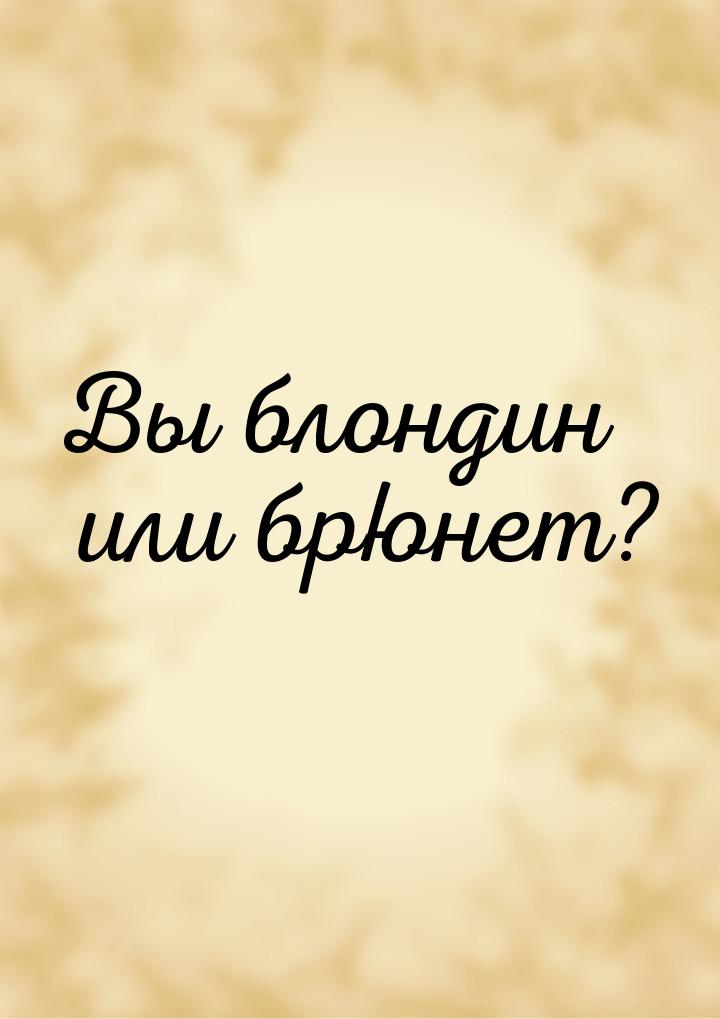 Вы блондин или брюнет?