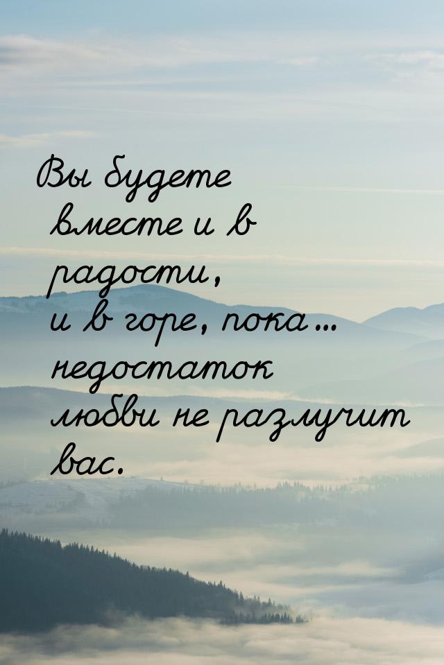 Вы будете вместе и в радости, и в горе, пока... недостаток любви не разлучит вас.