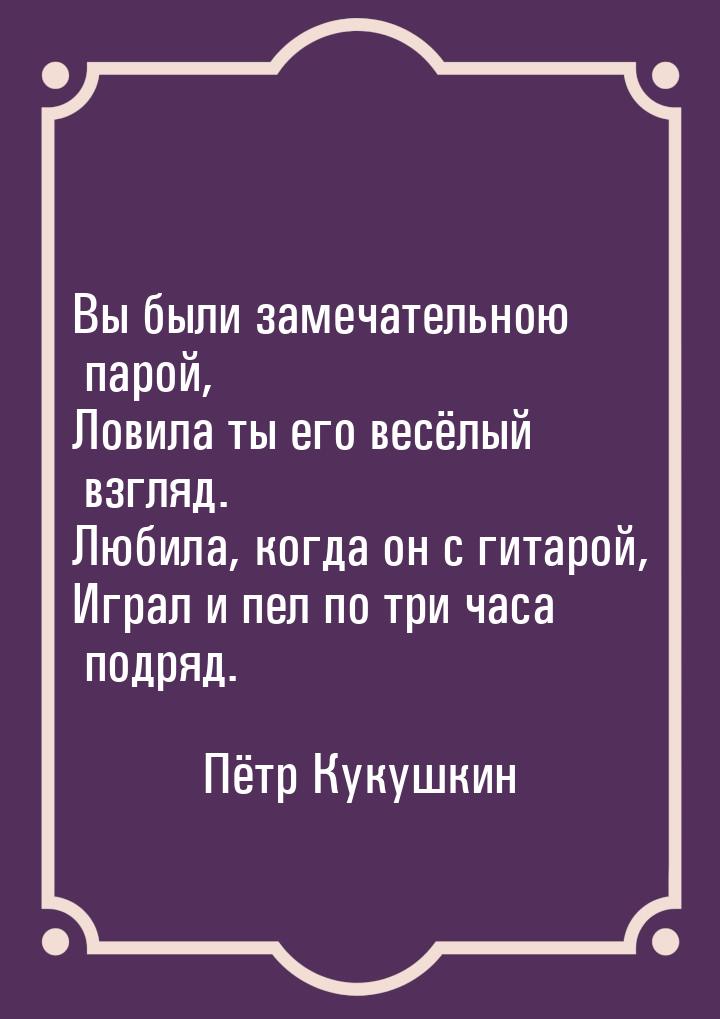 Вы были замечательною парой, Ловила ты его весёлый взгляд. Любила, когда он с гитарой, Игр