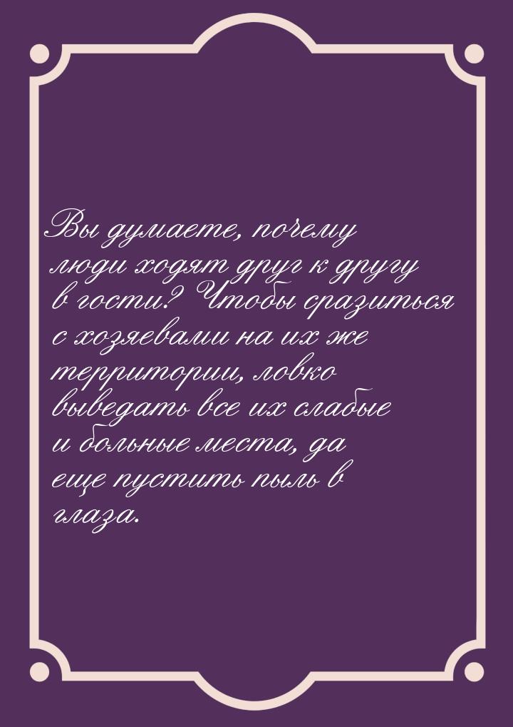 Вы думаете, почему люди ходят друг к другу в гости? Чтобы сразиться с хозяевами на их же т