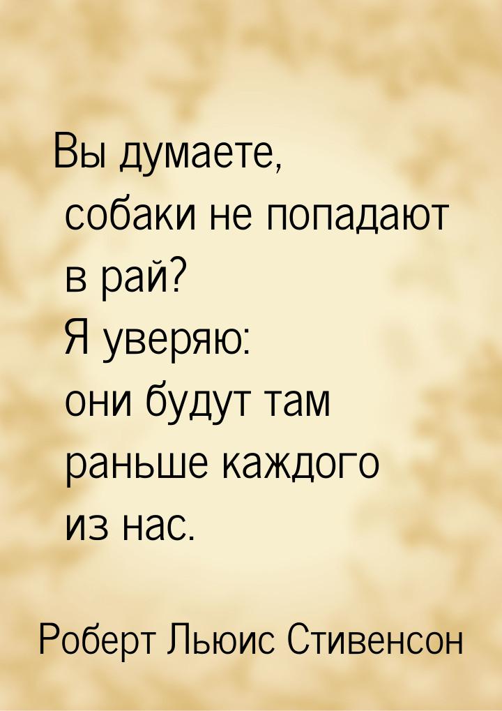 Вы думаете, собаки не попадают в рай? Я уверяю: они будут там раньше каждого из нас.