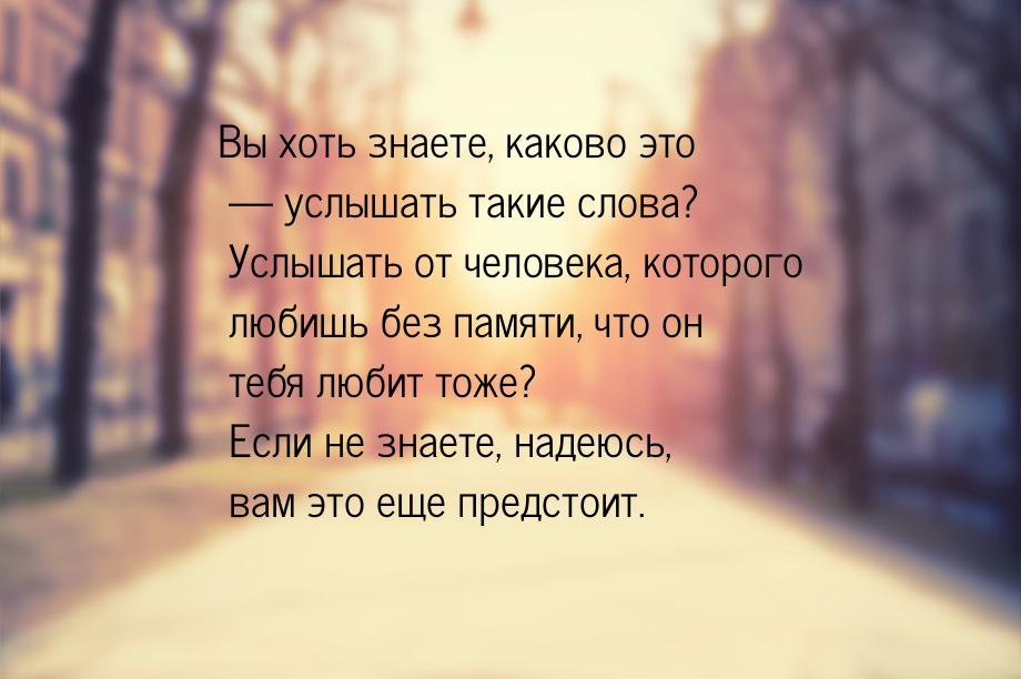 Вы хоть знаете, каково это — услышать такие слова? Услышать от человека, которого любишь б