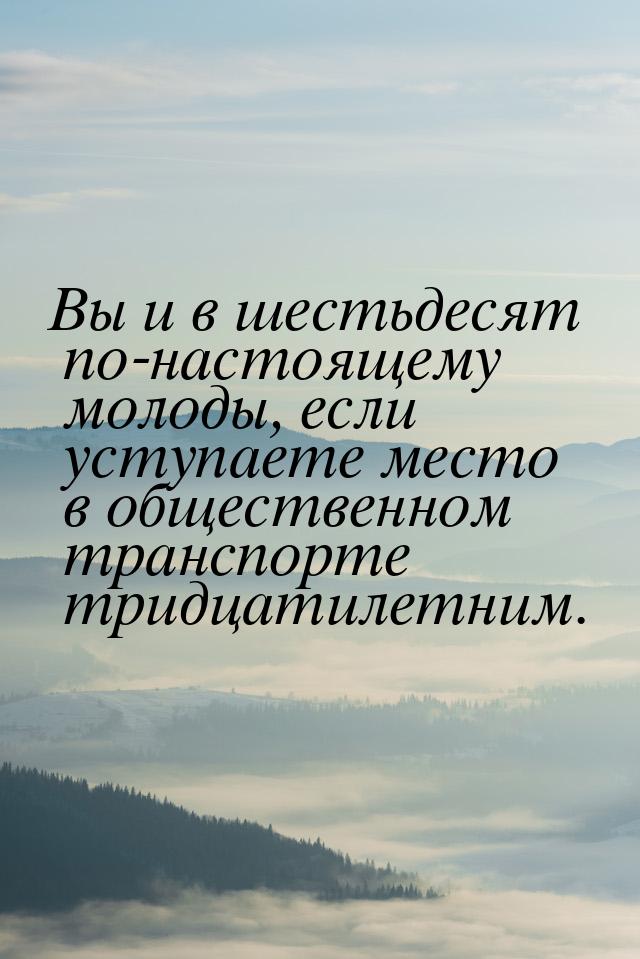 Вы и в шестьдесят по-настоящему молоды, если уступаете место в общественном транспорте три