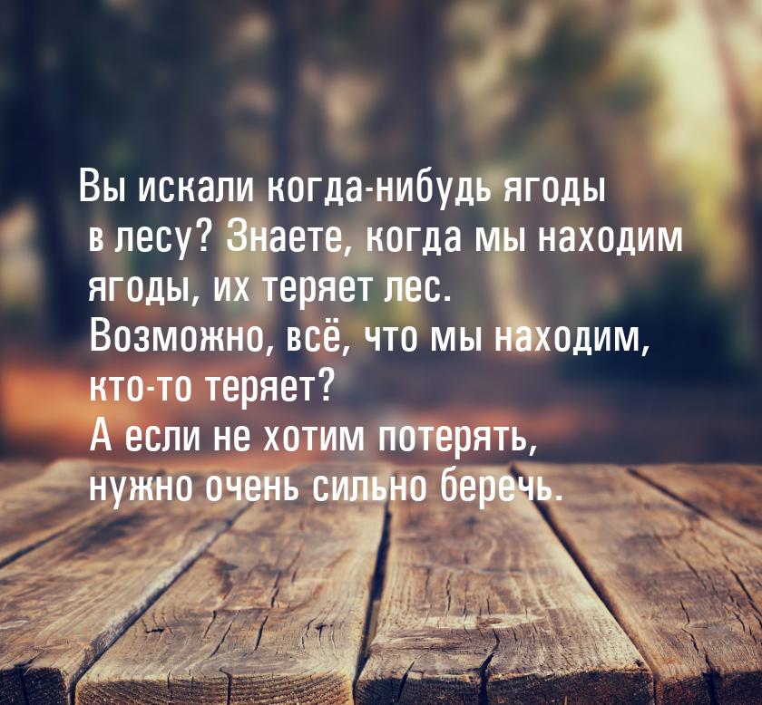 Вы искали когда-нибудь ягоды в лесу? Знаете, когда мы находим ягоды, их теряет лес. Возмож