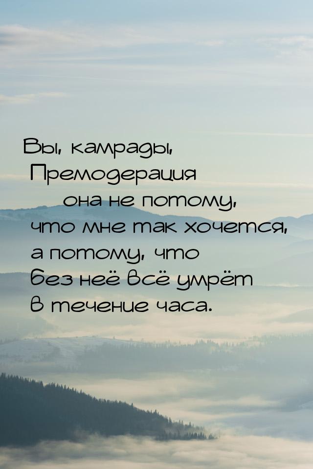 Вы, камрады, Премодерация  она не потому, что мне так хочется, а потому, что без не