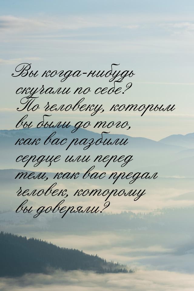 Вы когда-нибудь скучали по себе? По человеку, которым вы были до того, как вас разбили сер