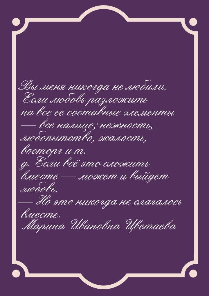 Вы меня никогда не любили. Если любовь разложить на все ее составные элементы — все налицо