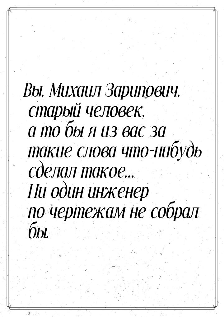 Вы, Михаил Зарипович, старый человек, а то бы я из вас за такие слова что-нибудь сделал та