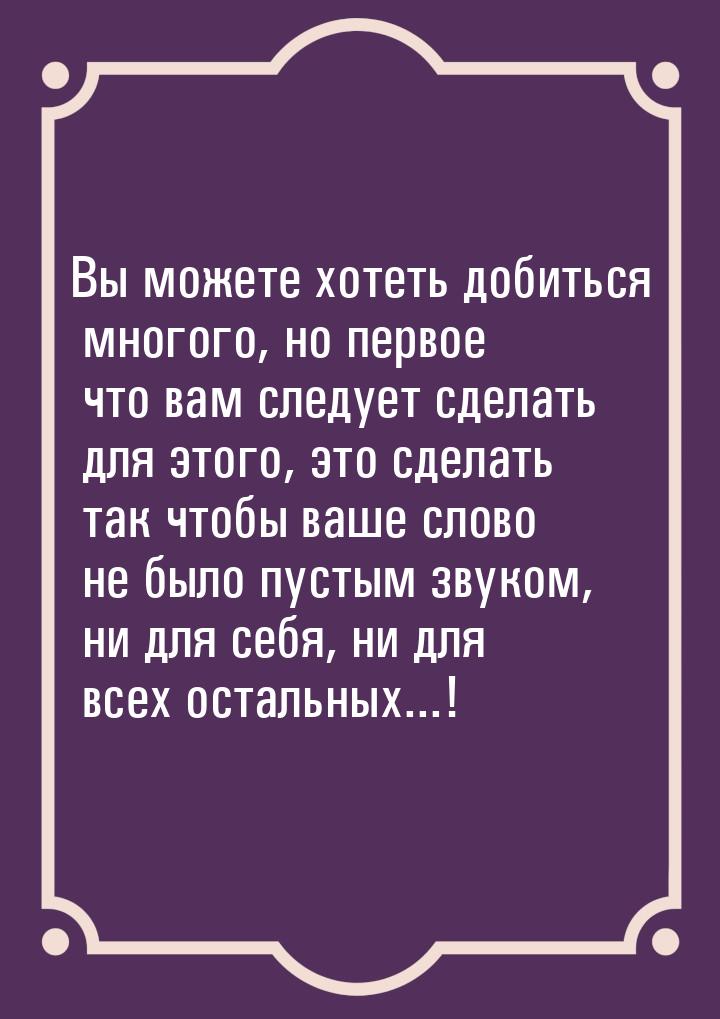 Вы можете хотеть добиться многого, но первое что вам следует сделать для этого, это сделат