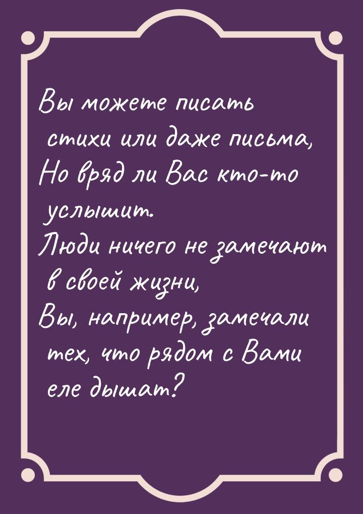 Вы можете писать стихи или даже письма, Но вряд ли Вас кто-то услышит. Люди ничего не заме