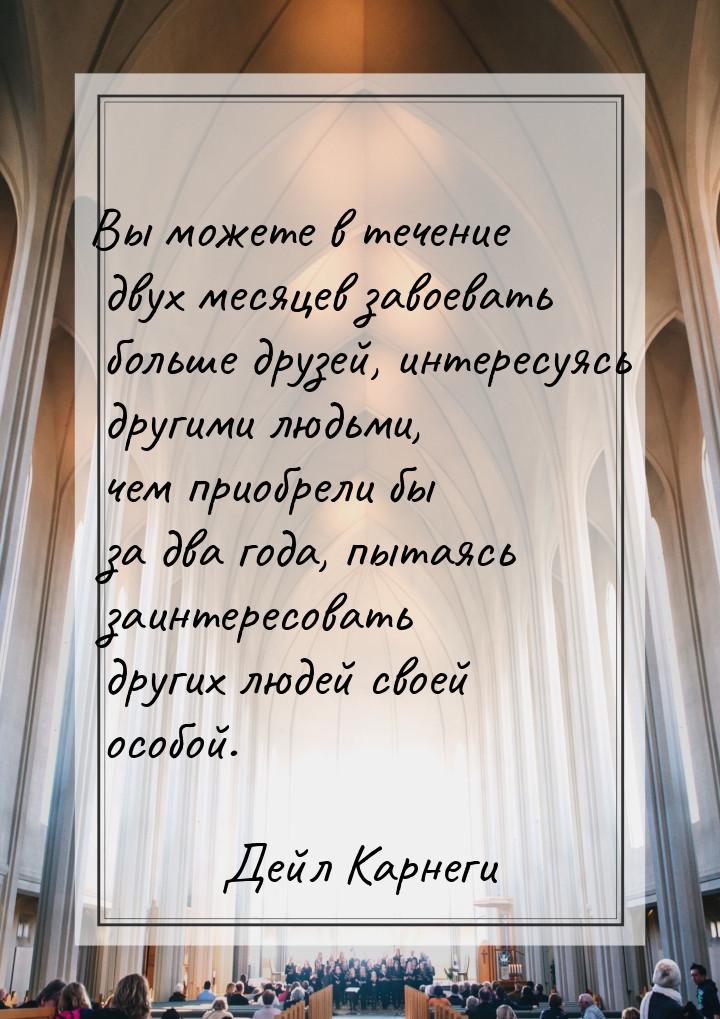 Вы можете в течение двух месяцев завоевать больше друзей, интересуясь другими людьми, чем 