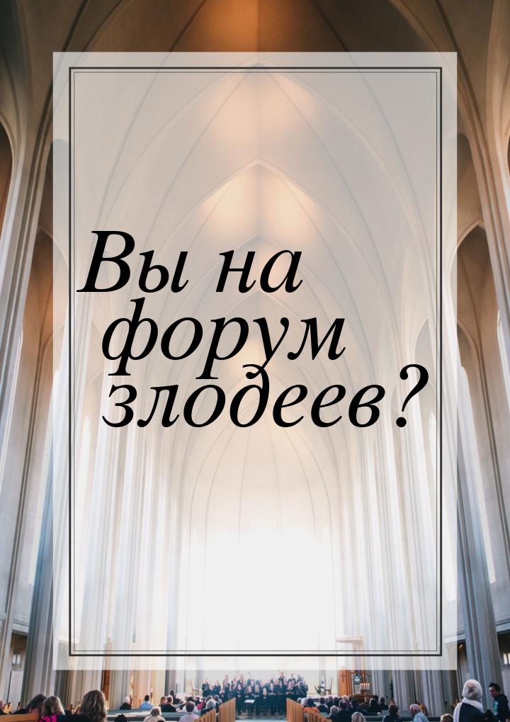 Вы на форум злодеев?