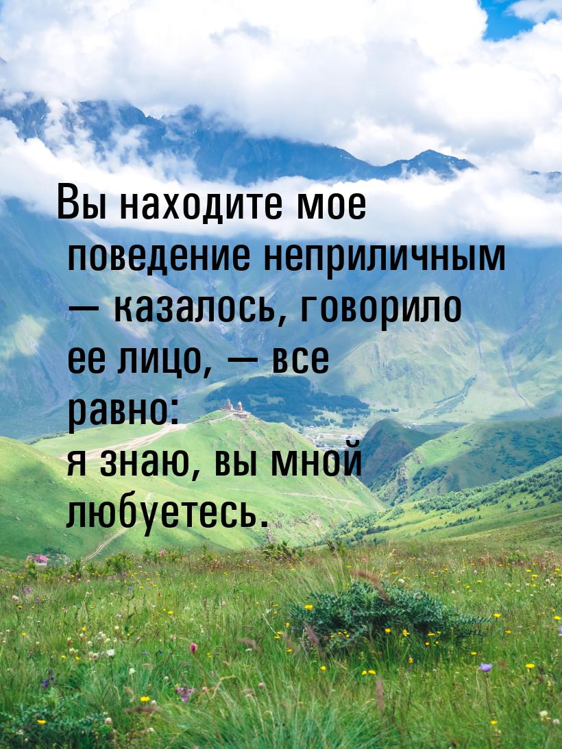 Вы находите мое поведение неприличным  казалось, говорило ее лицо,  все равн