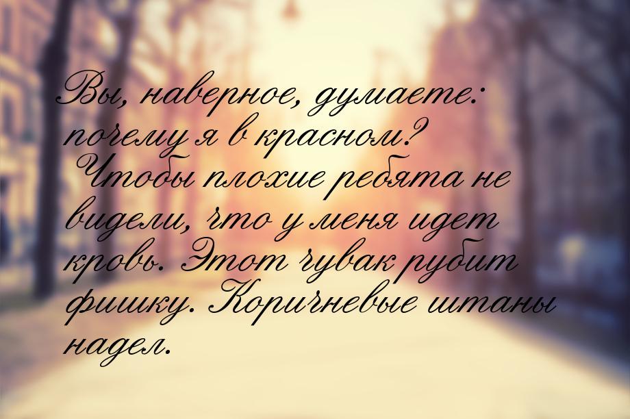 Вы, наверное, думаете: почему я в красном? Чтобы плохие ребята не видели, что у меня идет 