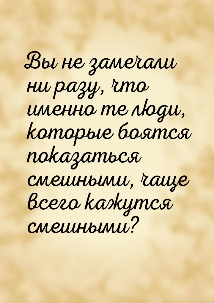 Вы не замечали ни разу, что именно те люди, которые боятся показаться смешными, чаще всего