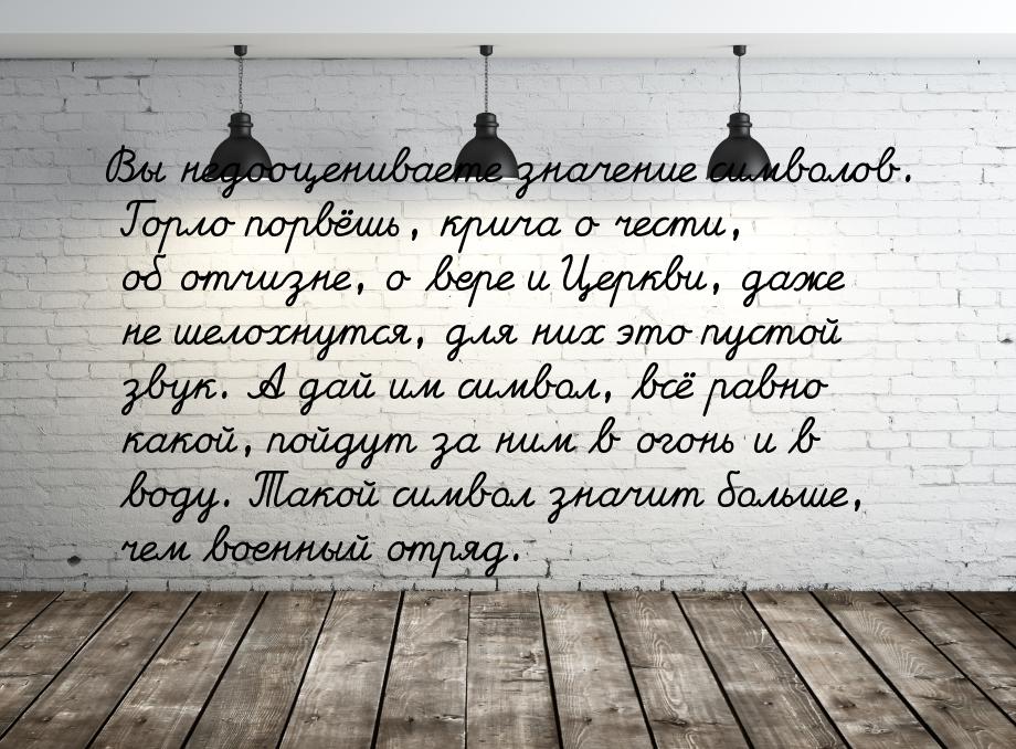 Вы недооцениваете значение символов. Горло порвёшь, крича о чести, об отчизне, о вере и Це