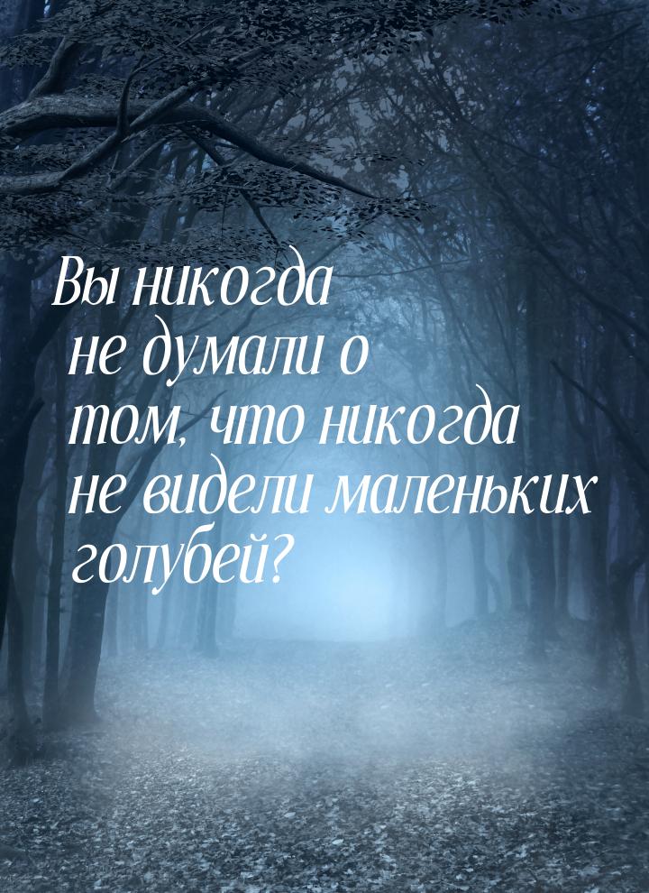 Вы никогда не думали о том, что никогда не видели маленьких голубей?