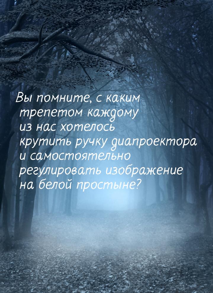 Вы помните, с каким трепетом каждому из нас хотелось крутить ручку диапроектора и самостоя