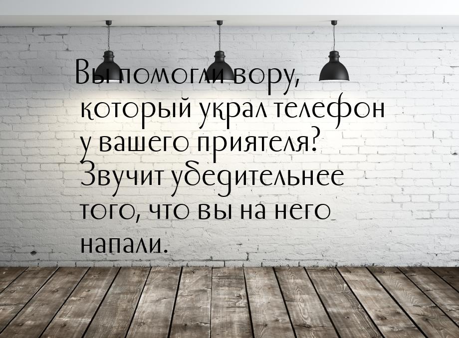 Вы помогли вору, который украл телефон у вашего приятеля? Звучит убедительнее того, что вы