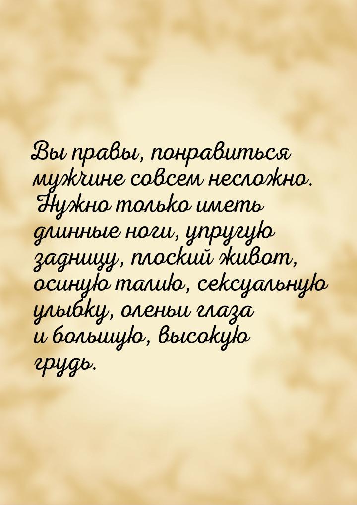 Вы правы, понравиться мужчине совсем несложно. Нужно только иметь длинные ноги, упругую за