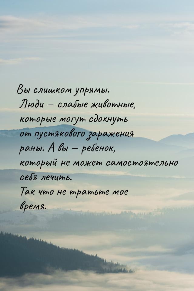 Вы слишком упрямы. Люди  слабые животные, которые могут сдохнуть от пустякового зар