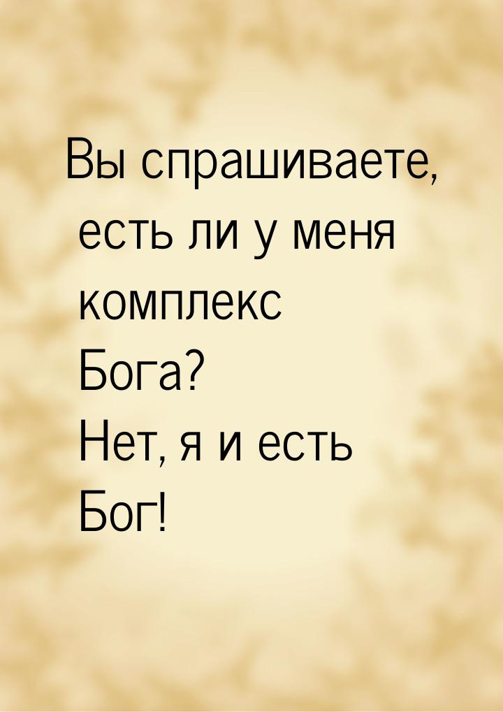 Вы спрашиваете, есть ли у меня комплекс Бога? Нет, я и есть Бог!