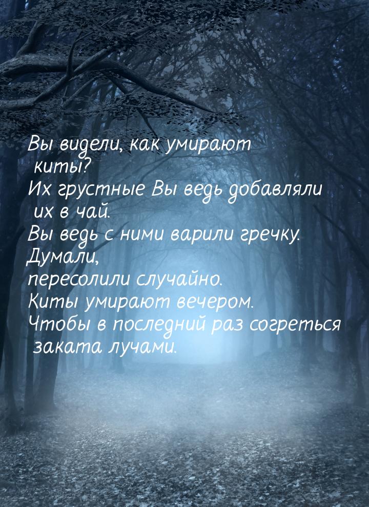 Вы видели, как умирают киты? Их грустные Вы ведь добавляли их в чай. Вы ведь с ними варили