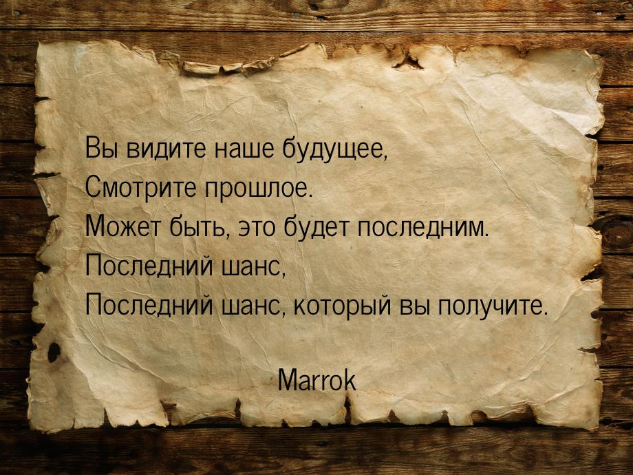 Вы видите наше будущее, Смотрите прошлое. Может быть, это будет последним. Последний шанс,