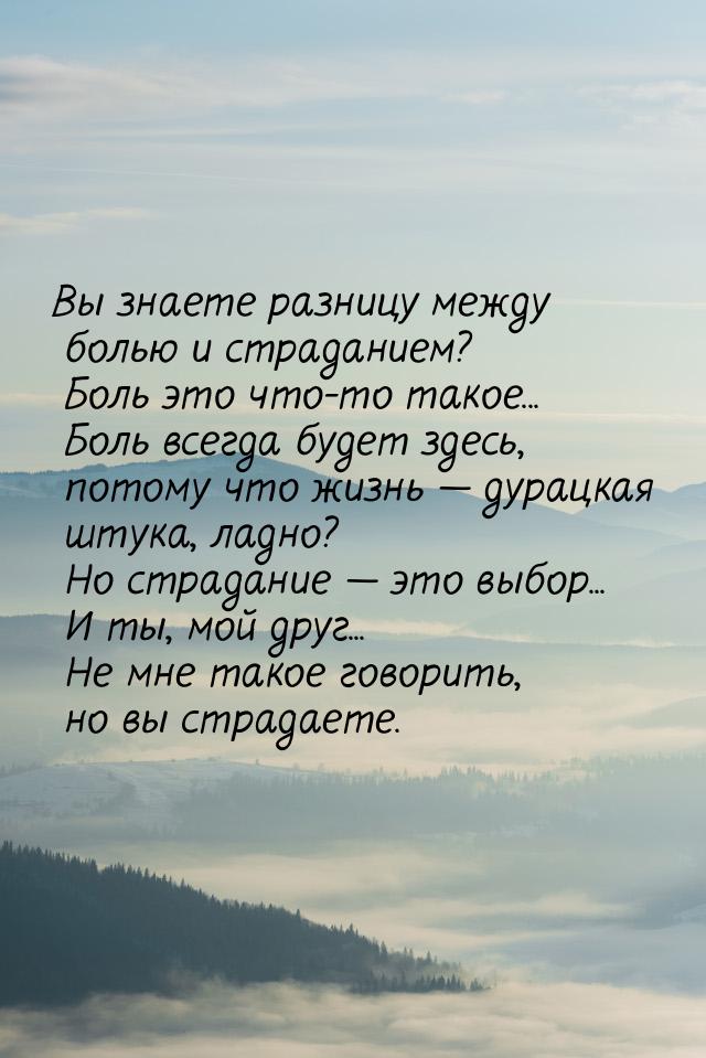 Вы знаете разницу между болью и страданием?  Боль это что-то такое...  Боль всегда будет з