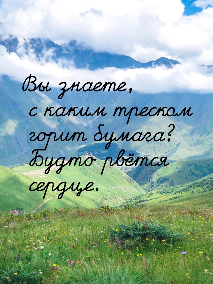 Вы знаете, с каким треском горит бумага? Будто рвётся сердце.