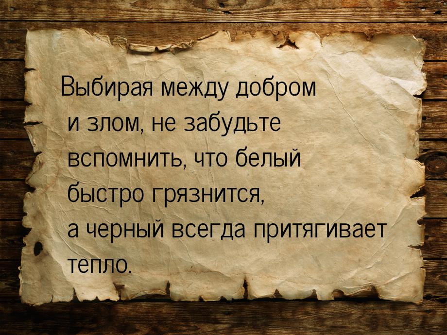 Выбирая между добром и злом, не забудьте вспомнить, что белый быстро грязнится, а черный в