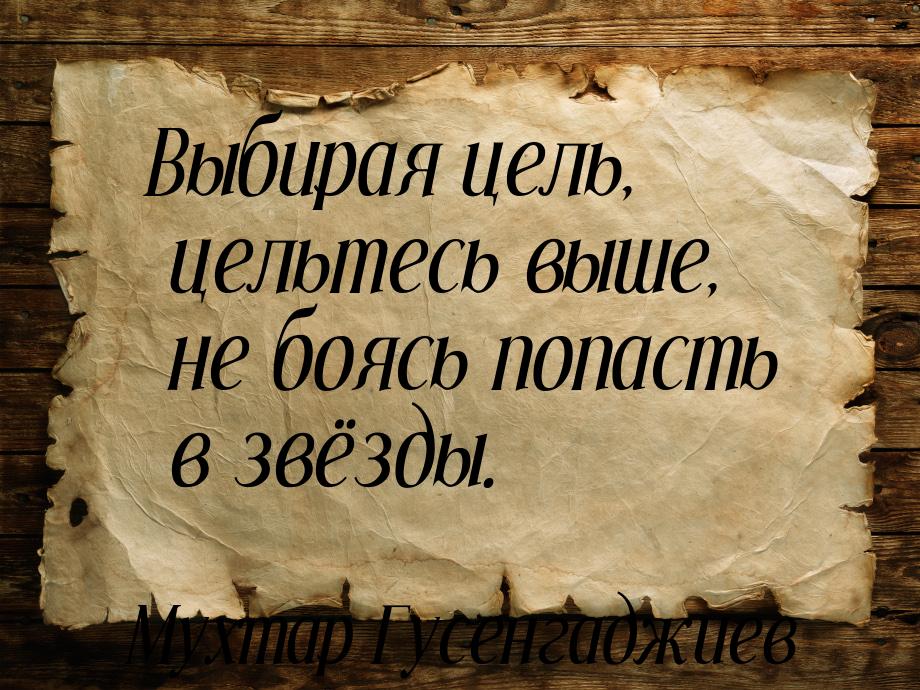 Выбирая цель, цельтесь выше, не боясь попасть в звёзды.