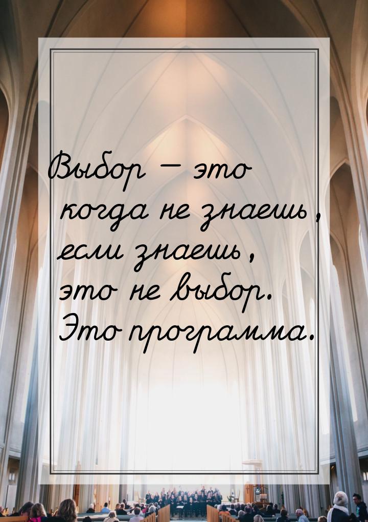 Выбор  это когда не знаешь, если знаешь, это не выбор. Это программа.