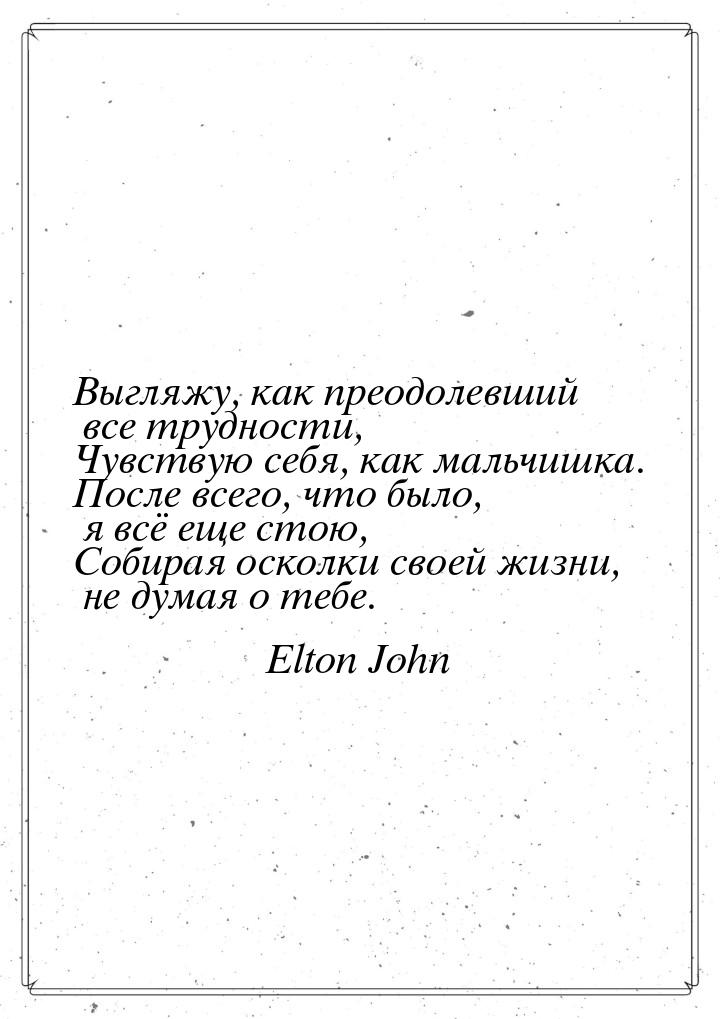 Выгляжу, как преодолевший все трудности, Чувствую себя, как мальчишка. После всего, что бы