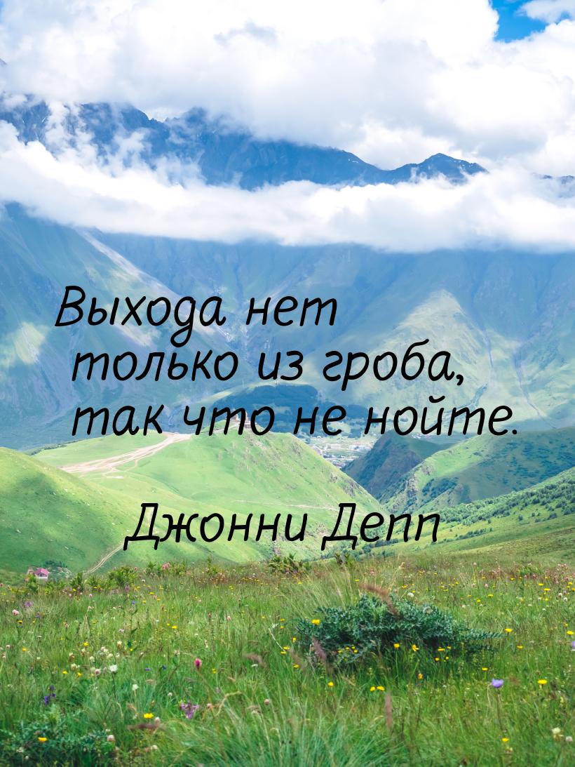 Выхода нет только из гроба, так что не нойте.